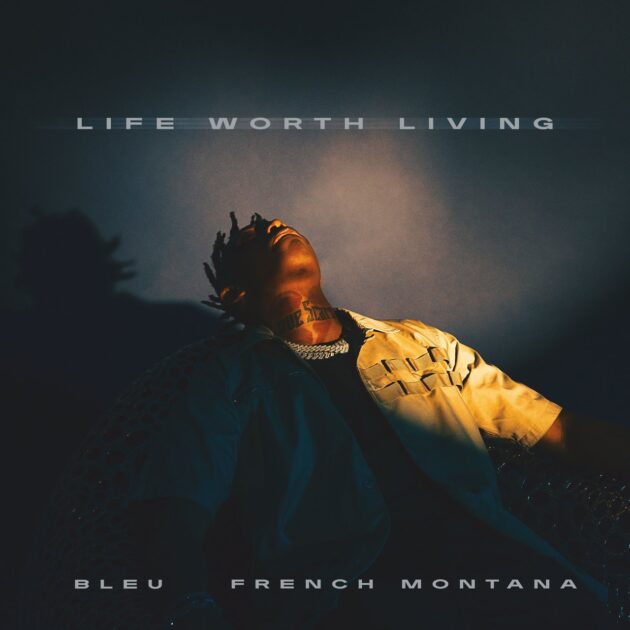 Bleu, French Montana “Life Worth Living”